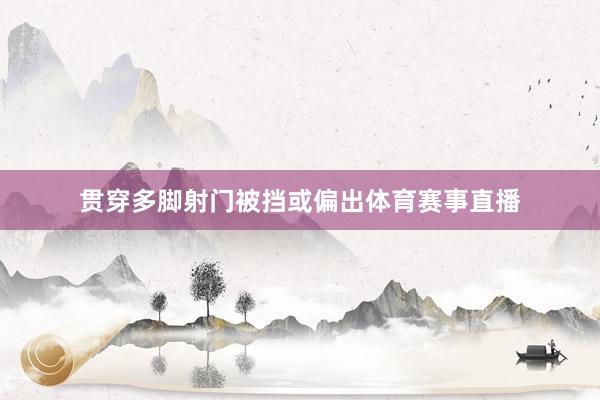 贯穿多脚射门被挡或偏出体育赛事直播