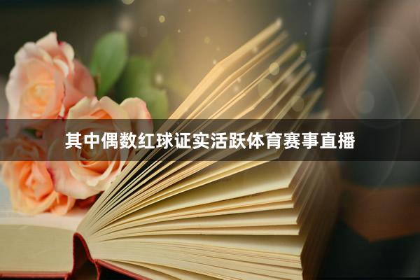 其中偶数红球证实活跃体育赛事直播