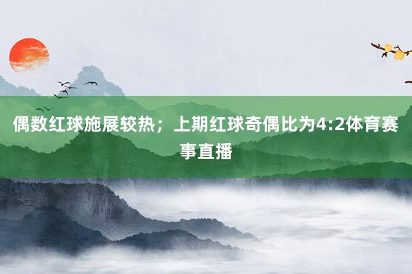 偶数红球施展较热；上期红球奇偶比为4:2体育赛事直播