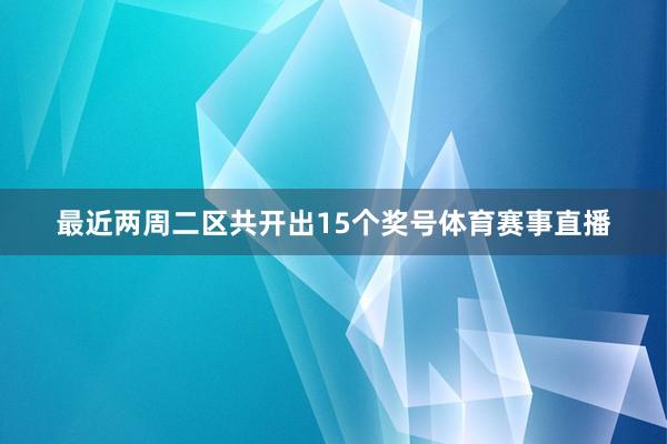 最近两周二区共开出15个奖号体育赛事直播