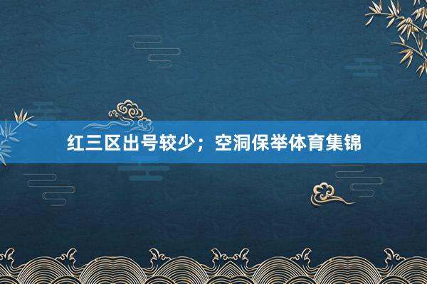 红三区出号较少；　　空洞保举体育集锦