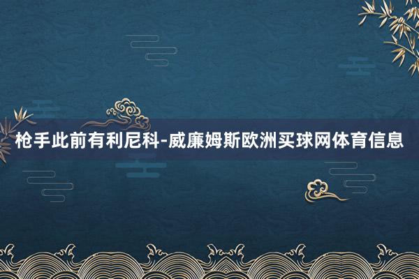 枪手此前有利尼科-威廉姆斯欧洲买球网体育信息