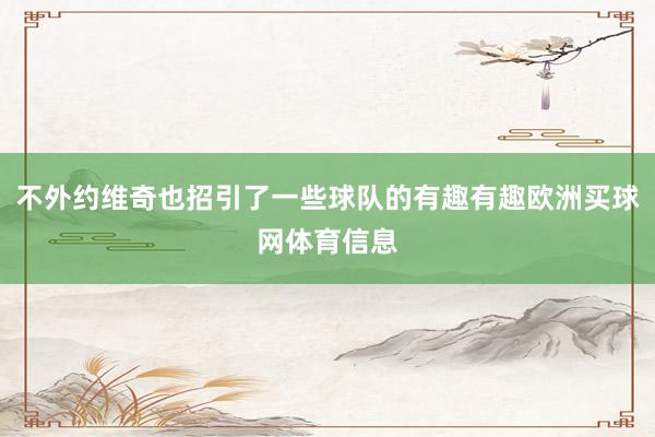 不外约维奇也招引了一些球队的有趣有趣欧洲买球网体育信息