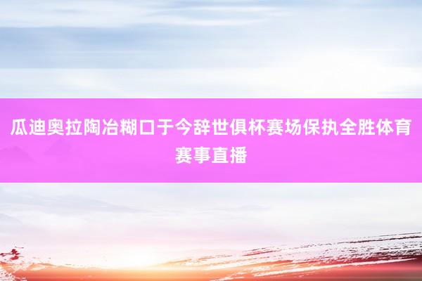 瓜迪奥拉陶冶糊口于今辞世俱杯赛场保执全胜体育赛事直播