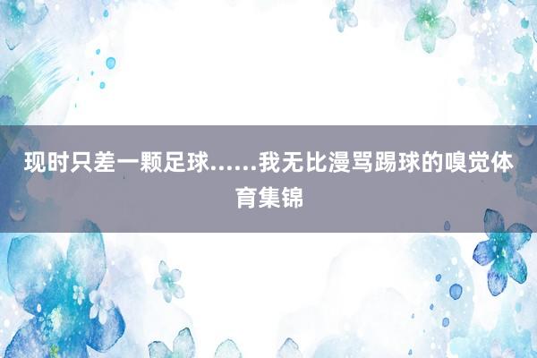 现时只差一颗足球......我无比漫骂踢球的嗅觉体育集锦