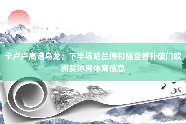 卡卢卢离谱乌龙；下半场哈兰德和福登替补破门欧洲买球网体育信息
