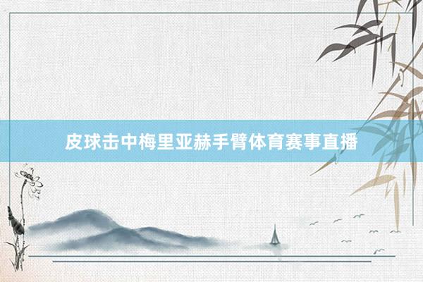 皮球击中梅里亚赫手臂体育赛事直播