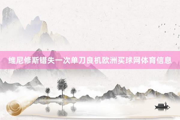 维尼修斯错失一次单刀良机欧洲买球网体育信息