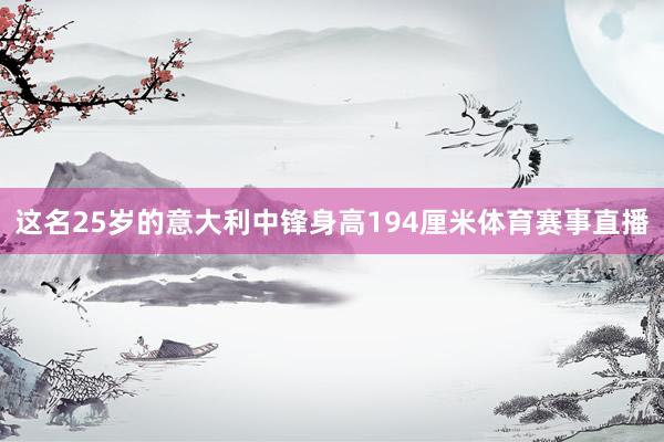 这名25岁的意大利中锋身高194厘米体育赛事直播