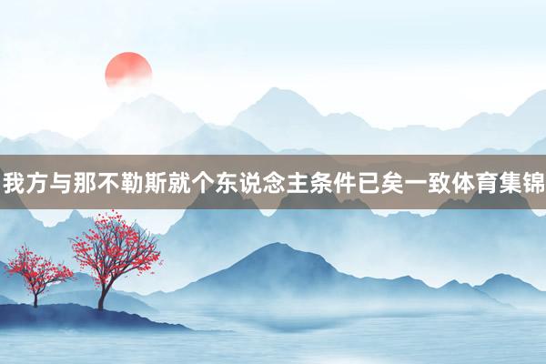 我方与那不勒斯就个东说念主条件已矣一致体育集锦