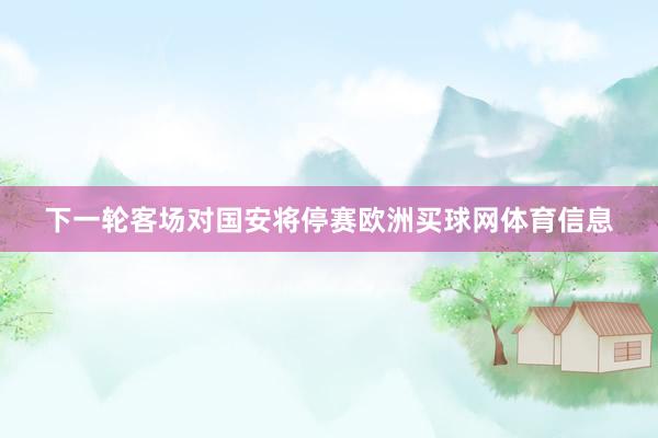 下一轮客场对国安将停赛欧洲买球网体育信息