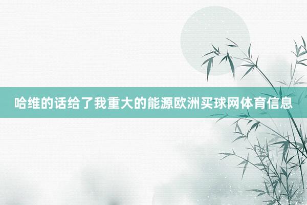哈维的话给了我重大的能源欧洲买球网体育信息