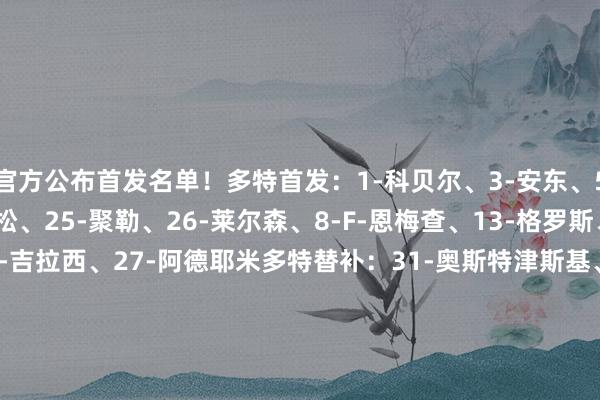 官方公布首发名单！多特首发：1-科贝尔、3-安东、5-本塞拜尼、24-娴雅松、25-聚勒、26-莱尔森、8-F-恩梅查、13-格罗斯、77-小贝林厄姆、9-吉拉西、27-阿德耶米多特替补：31-奥斯特津斯基、33-迈尔2-扬-库托、39-F-马内、44-索迈拉-库利巴利、47-本卡拉、7-雷纳、10-布兰特、20-萨比策、41-马蒂亚斯-阿尔伯特、46-艾曼-埃兹希勒、14-拜尔、16-杜兰维尔、