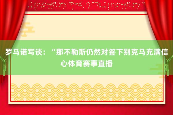 罗马诺写谈：“那不勒斯仍然对签下别克马充满信心体育赛事直播