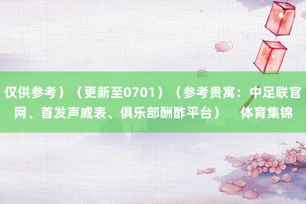 仅供参考）（更新至0701）（参考贵寓：中足联官网、首发声威表、俱乐部酬酢平台）    体育集锦