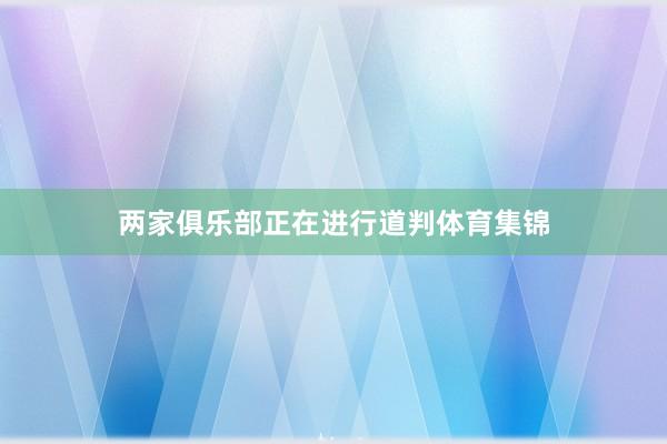 两家俱乐部正在进行道判体育集锦