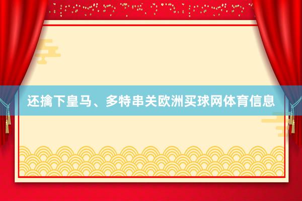还擒下皇马、多特串关欧洲买球网体育信息