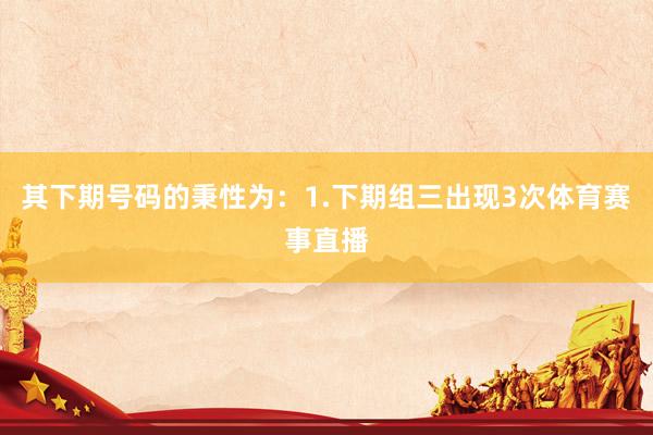其下期号码的秉性为：　　1.下期组三出现3次体育赛事直播