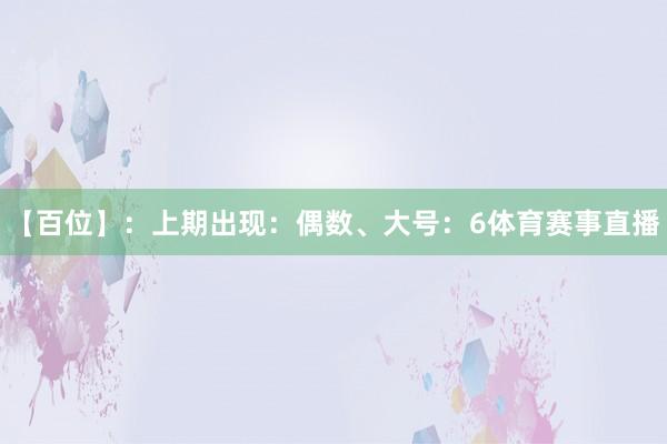 【百位】：上期出现：偶数、大号：6体育赛事直播
