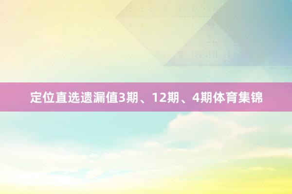 定位直选遗漏值3期、12期、4期体育集锦