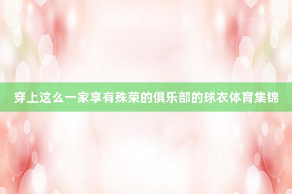 穿上这么一家享有殊荣的俱乐部的球衣体育集锦