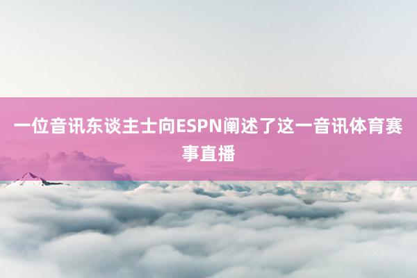 一位音讯东谈主士向ESPN阐述了这一音讯体育赛事直播
