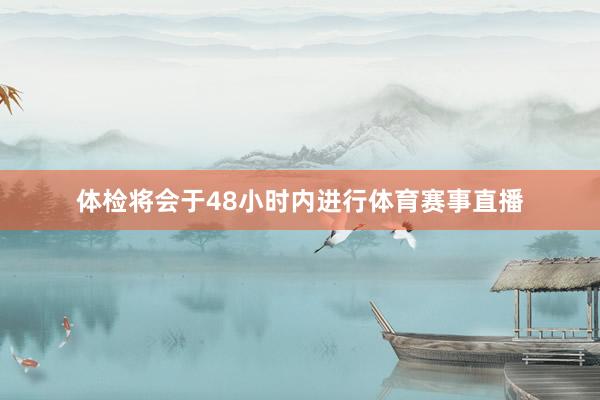 体检将会于48小时内进行体育赛事直播