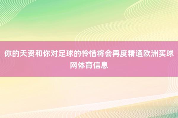 你的天资和你对足球的怜惜将会再度精通欧洲买球网体育信息