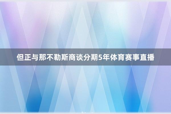 但正与那不勒斯商谈分期5年体育赛事直播