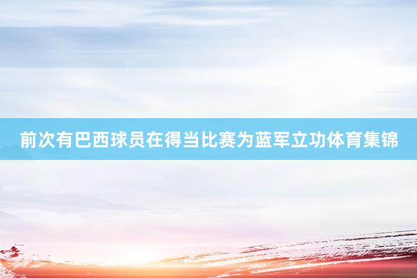 前次有巴西球员在得当比赛为蓝军立功体育集锦