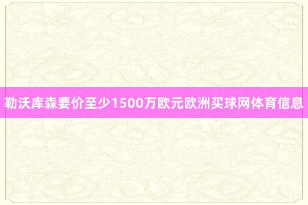 勒沃库森要价至少1500万欧元欧洲买球网体育信息