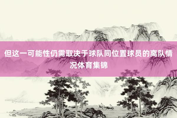 但这一可能性仍需取决于球队同位置球员的离队情况体育集锦