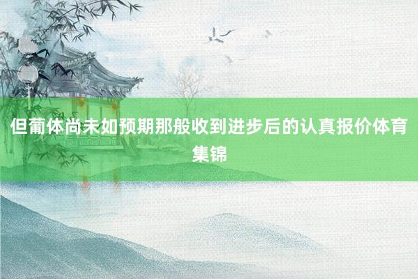但葡体尚未如预期那般收到进步后的认真报价体育集锦