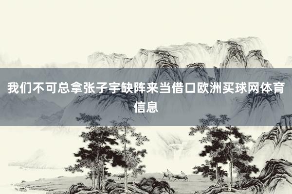 我们不可总拿张子宇缺阵来当借口欧洲买球网体育信息