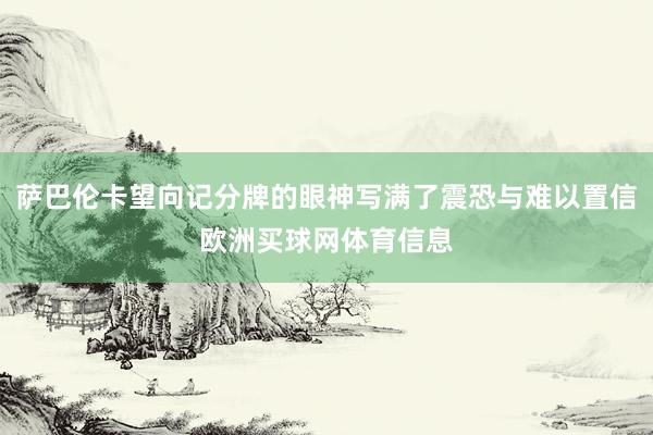 萨巴伦卡望向记分牌的眼神写满了震恐与难以置信欧洲买球网体育信息