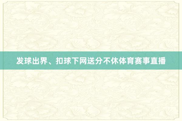发球出界、扣球下网送分不休体育赛事直播