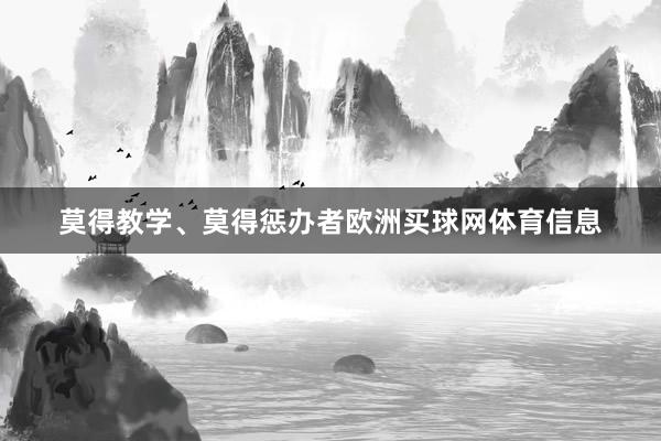 莫得教学、莫得惩办者欧洲买球网体育信息