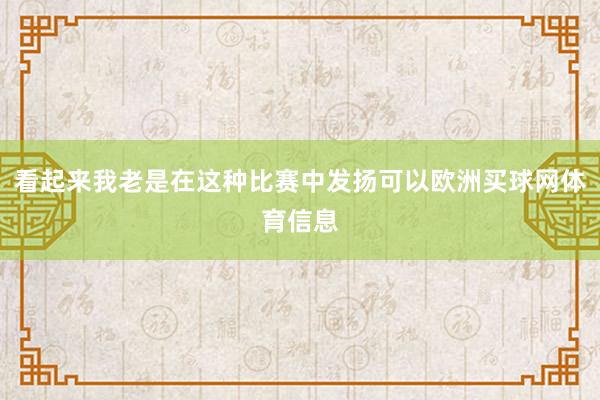 看起来我老是在这种比赛中发扬可以欧洲买球网体育信息