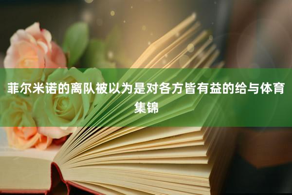 菲尔米诺的离队被以为是对各方皆有益的给与体育集锦