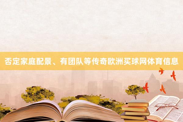 否定家庭配景、有团队等传奇欧洲买球网体育信息