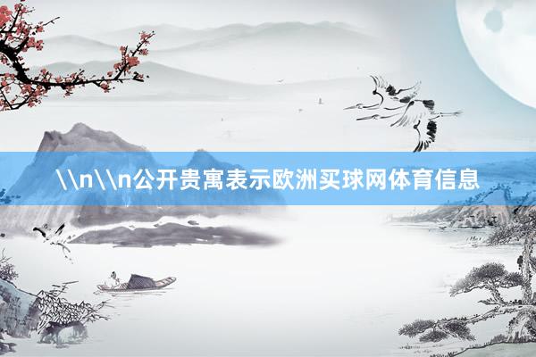 \n\n公开贵寓表示欧洲买球网体育信息