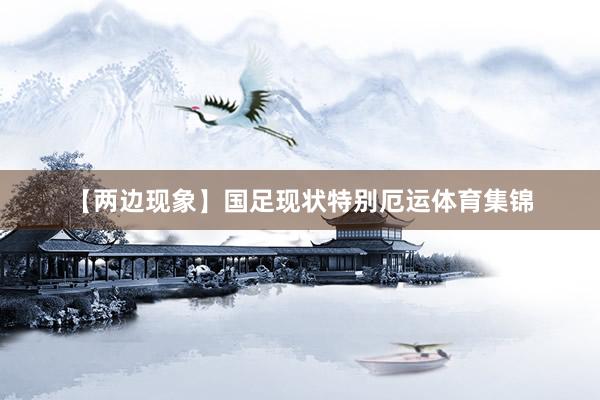 【两边现象】国足现状特别厄运体育集锦