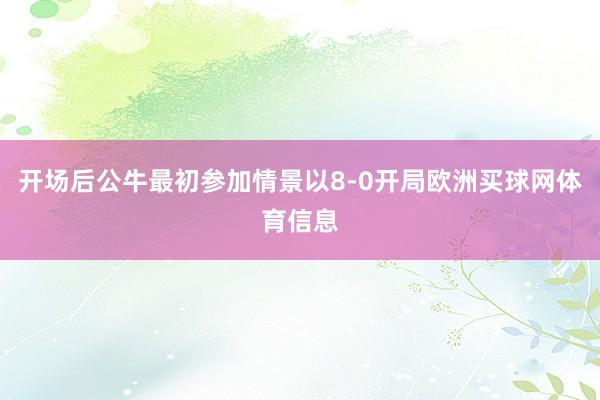 开场后公牛最初参加情景以8-0开局欧洲买球网体育信息