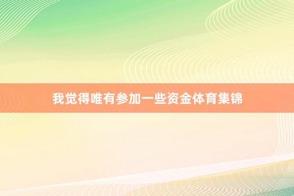 我觉得唯有参加一些资金体育集锦