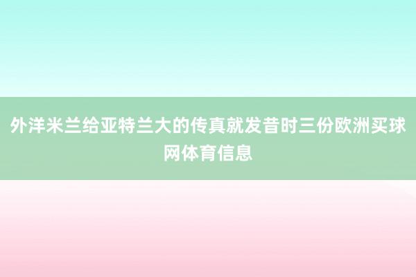 外洋米兰给亚特兰大的传真就发昔时三份欧洲买球网体育信息