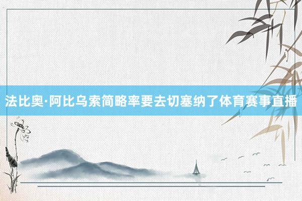 法比奥·阿比乌索简略率要去切塞纳了体育赛事直播