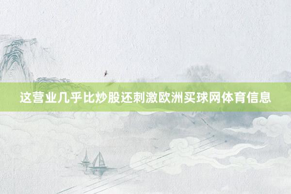 这营业几乎比炒股还刺激欧洲买球网体育信息