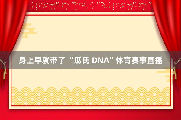 身上早就带了 “瓜氏 DNA”体育赛事直播