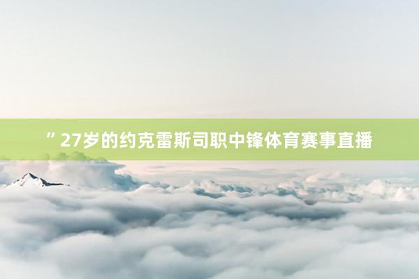 ”27岁的约克雷斯司职中锋体育赛事直播