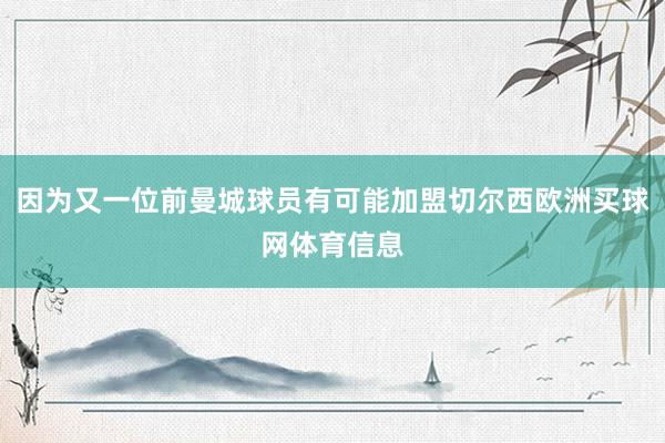 因为又一位前曼城球员有可能加盟切尔西欧洲买球网体育信息